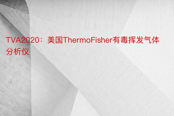 TVA2020：美国ThermoFisher有毒挥发气体分析仪